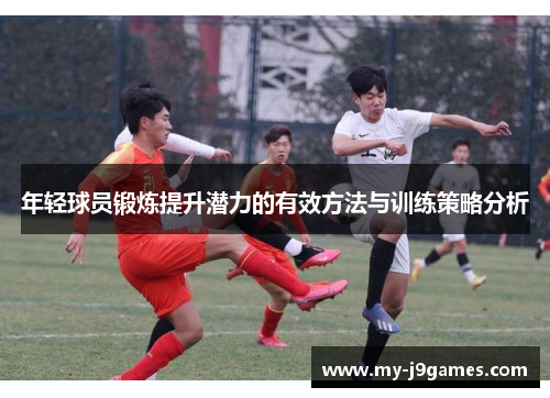 年轻球员锻炼提升潜力的有效方法与训练策略分析 年轻球员锻炼提升潜力的有效方法与训练策略分析
