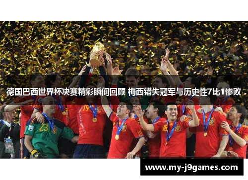 德国巴西世界杯决赛精彩瞬间回顾 梅西错失冠军与历史性7比1惨败 德国巴西世界杯决赛精彩瞬间回顾 梅西错失冠军与历史性7比1惨败