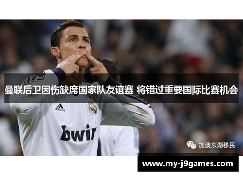 曼联后卫因伤缺席国家队友谊赛 将错过重要国际比赛机会