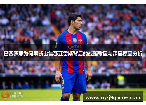 巴塞罗那为何果断出售苏亚雷斯背后的战略考量与深层原因分析 巴塞罗那为何果断出售苏亚雷斯背后的战略考量与深层原因分析