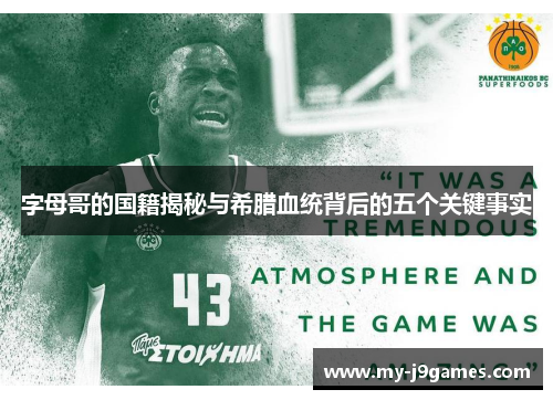 字母哥的国籍揭秘与希腊血统背后的五个关键事实 字母哥的国籍揭秘与希腊血统背后的五个关键事实