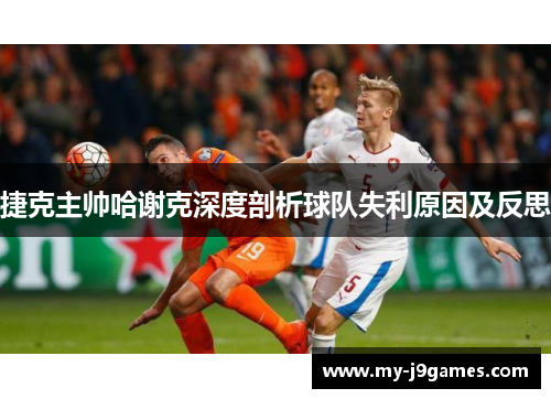 捷克主帅哈谢克深度剖析球队失利原因及反思