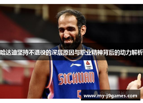 哈达迪坚持不退役的深层原因与职业精神背后的动力解析