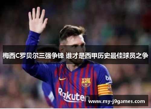 梅西C罗贝尔三强争锋 谁才是西甲历史最佳球员之争 梅西C罗贝尔三强争锋 谁才是西甲历史最佳球员之争