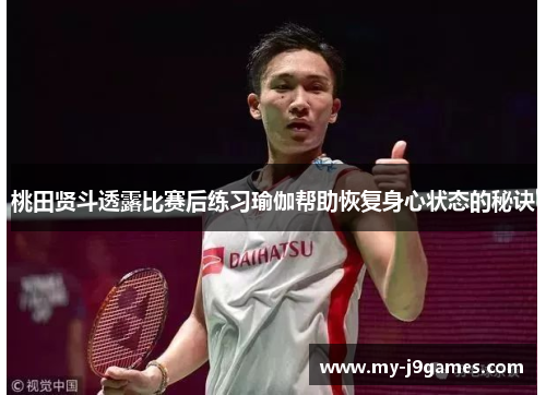 桃田贤斗透露比赛后练习瑜伽帮助恢复身心状态的秘诀 桃田贤斗透露比赛后练习瑜伽帮助恢复身心状态的秘诀