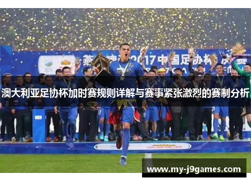澳大利亚足协杯加时赛规则详解与赛事紧张激烈的赛制分析
