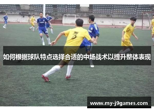 如何根据球队特点选择合适的中场战术以提升整体表现