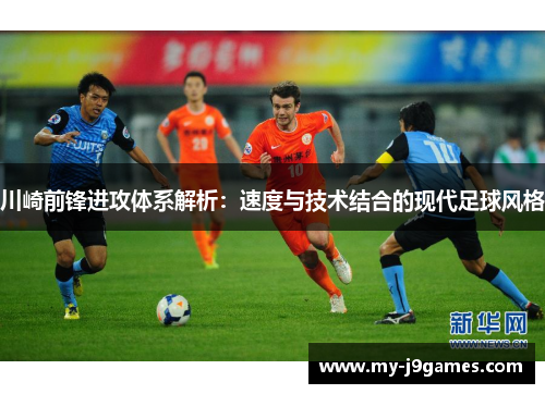 川崎前锋进攻体系解析:速度与技术结合的现代足球风格 川崎前锋进攻体系解析:速度与技术结合的现代足球风格