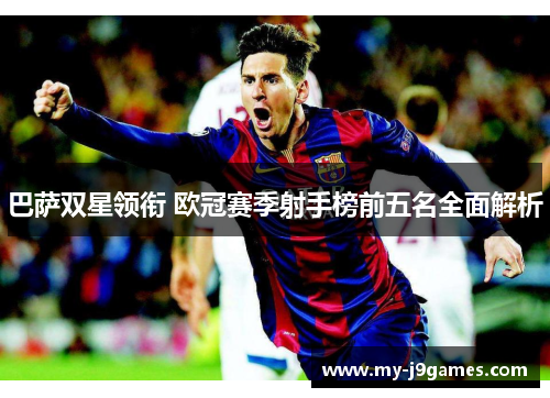 巴萨双星领衔 欧冠赛季射手榜前五名全面解析 巴萨双星领衔 欧冠赛季射手榜前五名全面解析