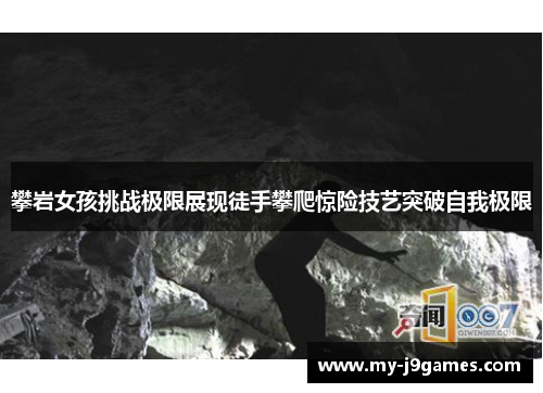 攀岩女孩挑战极限展现徒手攀爬惊险技艺突破自我极限 攀岩女孩挑战极限展现徒手攀爬惊险技艺突破自我极限