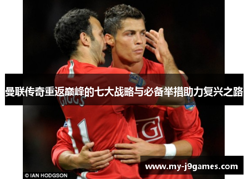 曼联传奇重返巅峰的七大战略与必备举措助力复兴之路 曼联传奇重返巅峰的七大战略与必备举措助力复兴之路