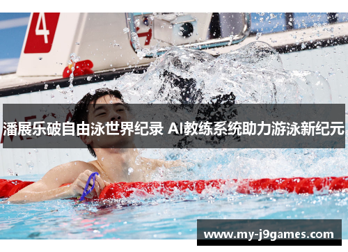 潘展乐破自由泳世界纪录 AI教练系统助力游泳新纪元
