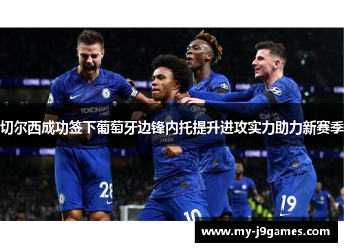 切尔西成功签下葡萄牙边锋内托提升进攻实力助力新赛季