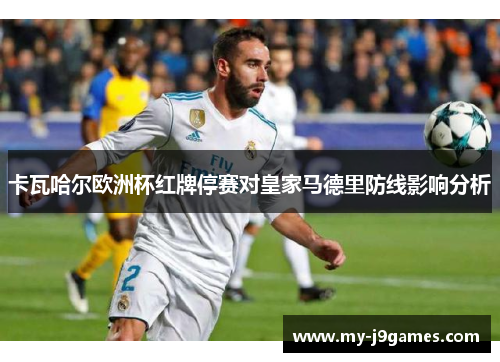 卡瓦哈尔欧洲杯红牌停赛对皇家马德里防线影响分析