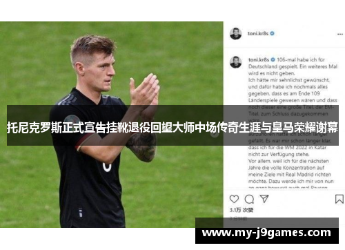 托尼克罗斯正式宣告挂靴退役回望大师中场传奇生涯与皇马荣耀谢幕