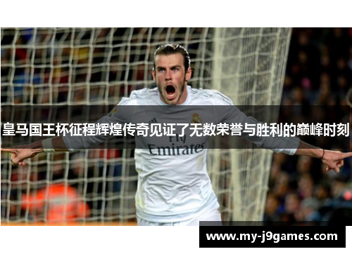 皇马国王杯征程辉煌传奇见证了无数荣誉与胜利的巅峰时刻