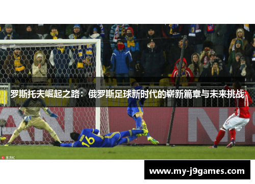 罗斯托夫崛起之路：俄罗斯足球新时代的崭新篇章与未来挑战