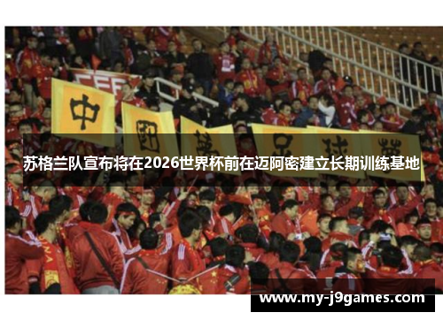 苏格兰队宣布将在2026世界杯前在迈阿密建立长期训练基地