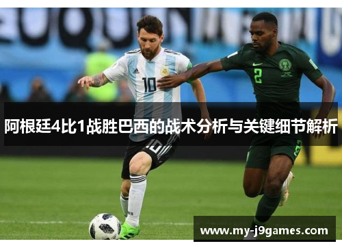 阿根廷4比1战胜巴西的战术分析与关键细节解析 阿根廷4比1战胜巴西的战术分析与关键细节解析