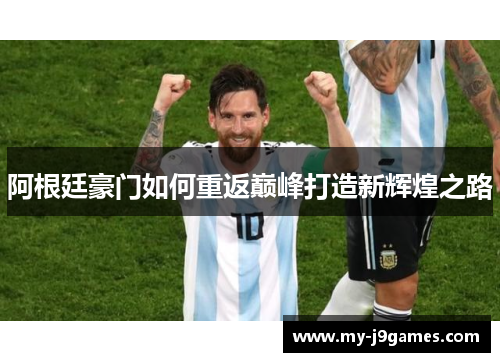 阿根廷豪门如何重返巅峰打造新辉煌之路 阿根廷豪门如何重返巅峰打造新辉煌之路