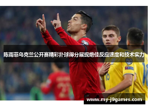 陈雨菲乌克兰公开赛精彩扑球得分展现绝佳反应速度和技术实力 陈雨菲乌克兰公开赛精彩扑球得分展现绝佳反应速度和技术实力