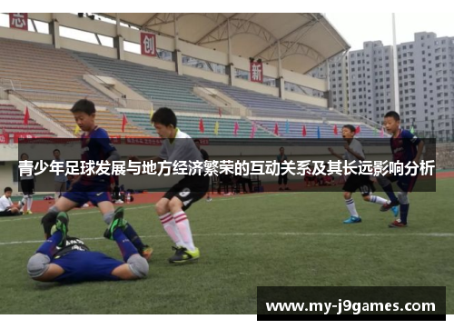 青少年足球发展与地方经济繁荣的互动关系及其长远影响分析 青少年足球发展与地方经济繁荣的互动关系及其长远影响分析